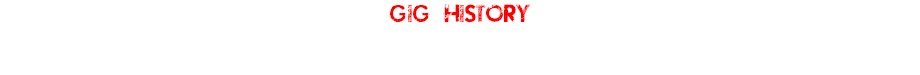 GIG HISTORY
This is an incomplete inventory. As and when more info becomes available, then we will fill in the gaps. If you were lucky/unfortunate (delete as appropriate) to be present at one of our gigs and you know the date and venue if not listed here, please contact us... 