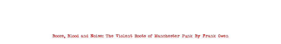 Even by the lax standards of the time, they were terrible musicians (hence the name) and only had two songs, “Pass The Vaseline” and “Fast Breeder.” While the band never recorded, the handful of gigs they played left an indelible mark on anybody who ever saw them perform. Local music critic Paul Morley proclaimed, “They make the Clash seem like Rush.” Booze, Blood and Noise: The Violent Roots of Manchester Punk By Frank Owen
